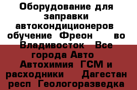 Оборудование для заправки автокондиционеров, обучение. Фреон R134aво Владивосток - Все города Авто » Автохимия, ГСМ и расходники   . Дагестан респ.,Геологоразведка п.